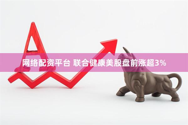 网络配资平台 联合健康美股盘前涨超3%