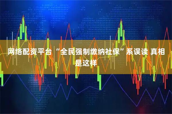 网络配资平台 “全民强制缴纳社保”系误读 真相是这样