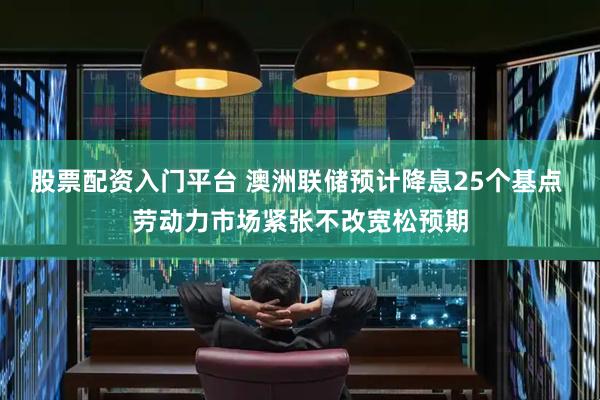 股票配资入门平台 澳洲联储预计降息25个基点 劳动力市场紧张不改宽松预期
