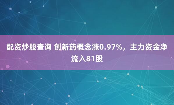 配资炒股查询 创新药概念涨0.97%，主力资金净流入81股