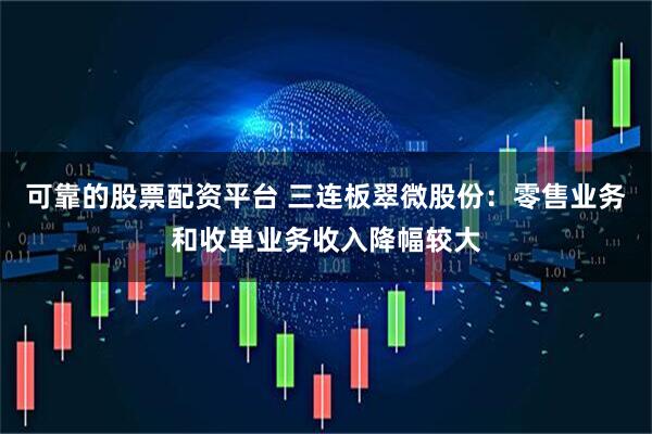 可靠的股票配资平台 三连板翠微股份：零售业务和收单业务收入降幅较大