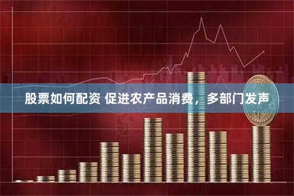 股票如何配资 促进农产品消费，多部门发声