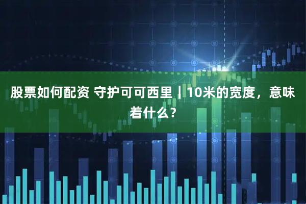 股票如何配资 守护可可西里｜10米的宽度，意味着什么？