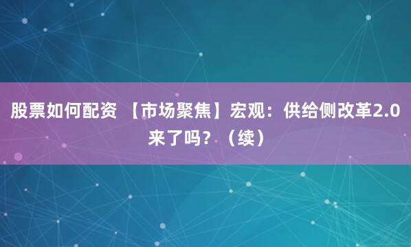 股票如何配资 【市场聚焦】宏观：供给侧改革2.0来了吗？（续）