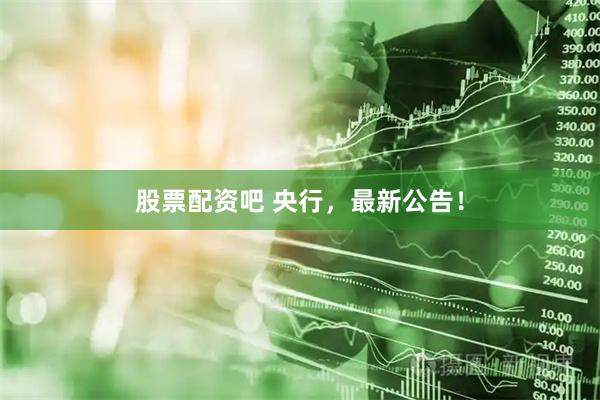 股票配资吧 央行，最新公告！