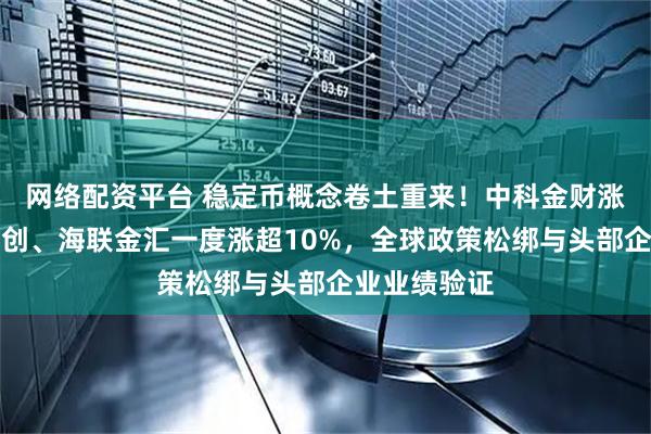 网络配资平台 稳定币概念卷土重来！中科金财涨停，四方精创、海联金汇一度涨超10%，全球政策松绑与头部企业业绩验证